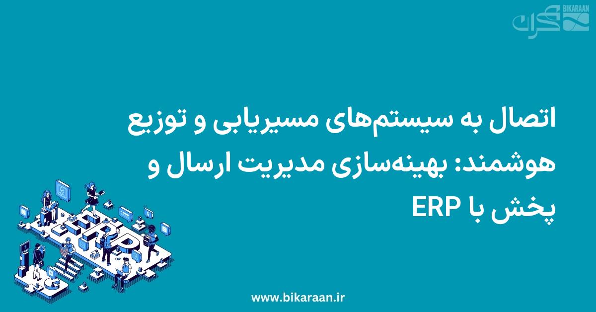 اتصال به سیستم‌های مسیریابی و توزیع هوشمند: بهینه‌سازی مدیریت ارسال و پخش با ERP
