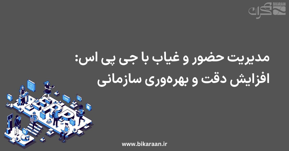 مدیریت حضور و غیاب با GPS: افزایش دقت و بهره‌وری سازمانی
