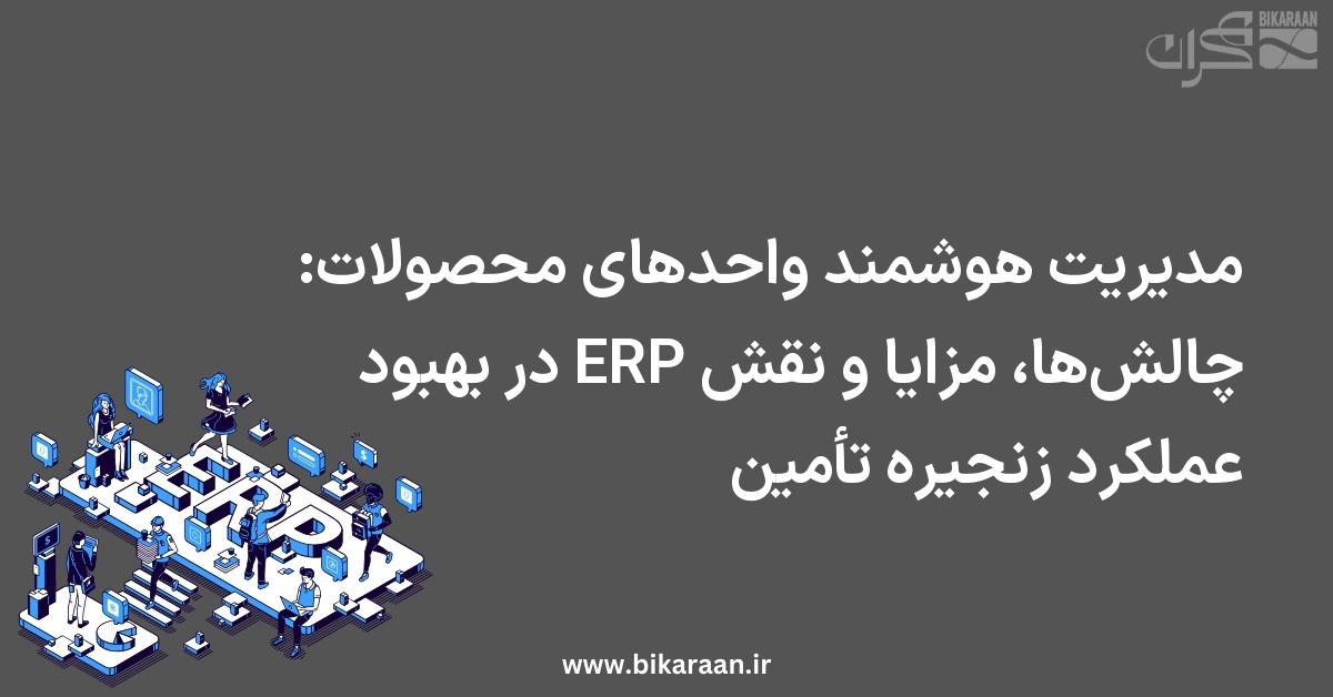 مدیریت هوشمند واحدهای محصولات: چالش‌ها، مزایا و نقش ERP در بهبود عملکرد زنجیره تأمین