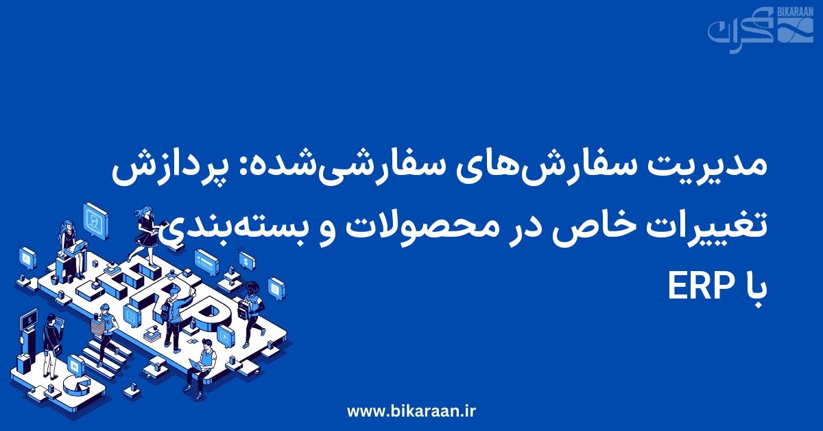 مدیریت سفارش‌های سفارشی‌شده: پردازش تغییرات خاص در محصولات و بسته‌بندی با ERP