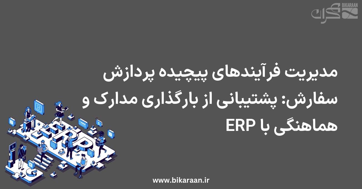 مدیریت فرآیندهای پیچیده پردازش سفارش: پشتیبانی از بارگذاری مدارک و هماهنگی با ERP