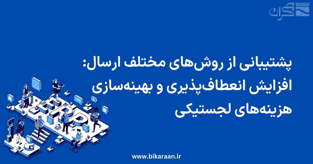 پشتیبانی از روش‌های مختلف ارسال: افزایش انعطاف‌پذیری و بهینه‌سازی هزینه‌های لجستیکی