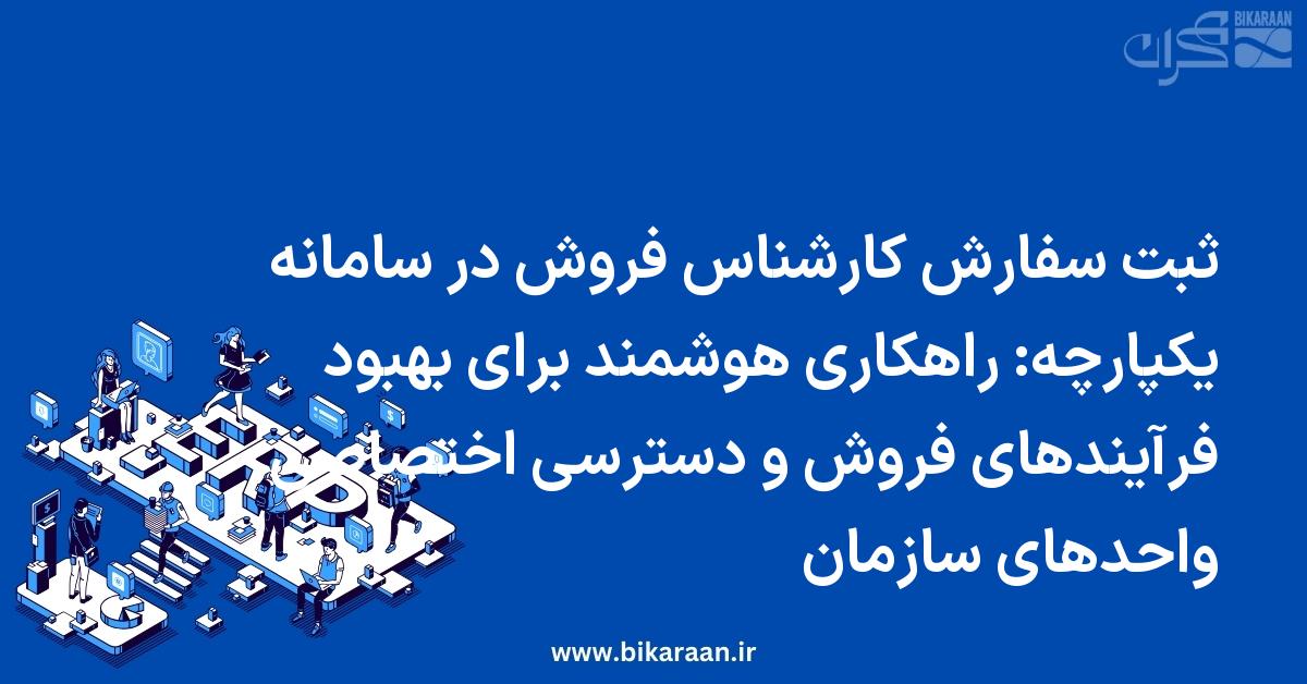 ثبت سفارش کارشناس فروش در سامانه یکپارچه: راهکاری هوشمند برای بهبود فرآیندهای فروش و دسترسی اختصاصی واحدهای سازمان